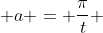  a = \frac{\pi}{t} 