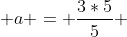  a = \frac{3*5}{5} 