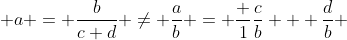  a = \frac{b}{c+d} \neq \frac{a}{b} = \frac {1}{\frac{c}{b} + \frac{d}{b}} 
