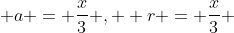 a = \frac{x}{3} ,  r = \frac{x}{3} 