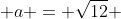  a = \sqrt{12} 