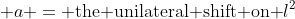  a = \text{the unilateral shift on }l^2