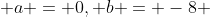  a = 0, b = -8 