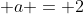  a = 2