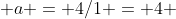  a = 4/1 = 4 
