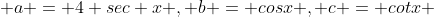  a = 4 sec x , b = cosx , c = cotx 