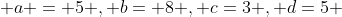  a = 5 , b= 8 , c=3 , d=5 