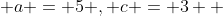  a = 5 , c = 3  