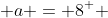  a = 8^+ 