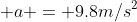  a = 9.8m/s^2