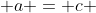  a = c 