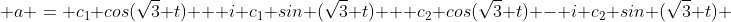  a = c_1 cos(\sqrt{3} t) + i c_1 sin (\sqrt{3} t) + c_2 cos(\sqrt{3} t) - i c_2 sin (\sqrt{3} t) 