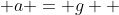  a = g  