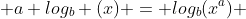 a log_b (x) = log_b(x^a) 