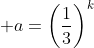  a=\left(\frac{1}{3}\right)^k