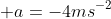  a=-4ms^{-2}