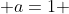  a=1 