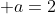  a=2