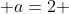  a=2 