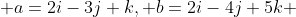  a=2i-3j+k, b=2i-4j+5k 