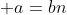  a=bn