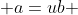  a=ub 
