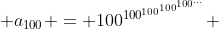 a_{100} = 100^{100^{100^{100^{100^{...}}}}} 