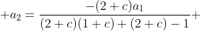  a_{2}=\frac{-(2+c)a_1}{(2+c)(1+c)+(2+c)-1} 
