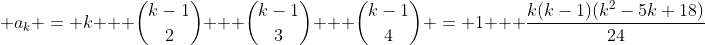  a_{k} = k + \binom{k-1}{2} + \binom{k-1}{3} + \binom{k-1}{4} = 1 + \frac{k(k-1)(k^{2}-5k+18)}{24}