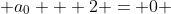  a_0 + 2 = 0 
