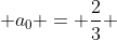  a_0 = \frac{2}{3} \