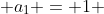  a_1 = 1 