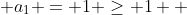  a_1 = 1 \geq 1  