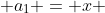  a_1 = x 