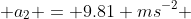  a_2 = 9.81 ms^{-2} 