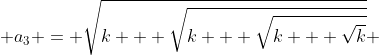  a_3 = \sqrt{k + \sqrt{k + \sqrt{k + \sqrt{k}}}} 