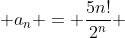  a_n = \frac{5n!}{2^n} 