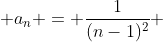  a_n = \frac1{(n-1)^2} 
