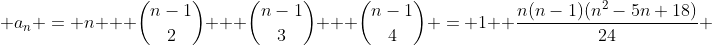  a_n = n + \binom{n-1}{2} + \binom{n-1}{3} + \binom{n-1}{4} = 1+ \frac{n(n-1)(n^{2}-5n+18)}{24} 