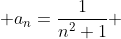  a_n=\frac{1}{n^2+1} 