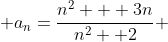  a_n=\frac{n^2 + 3n}{n^2 +2} 