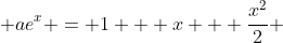  ae^x = 1 + x + \frac{x^2}{2} 