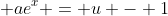  ae^x = u - 1