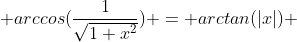  arccos(\frac{1}{\sqrt{1+x^{2}}}) = arctan(|x|) 