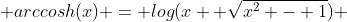  arccosh(x) = log(x+ \sqrt{x^2 - 1}) 
