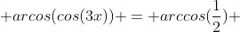  arcos(cos(3x)) = arccos(\frac{1}{2}) 