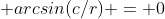  arcsin(c/r) = 0