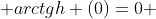  arctgh (0)=0 