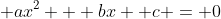  ax^2 + bx +c = 0