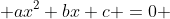  ax^2+bx+c =0 